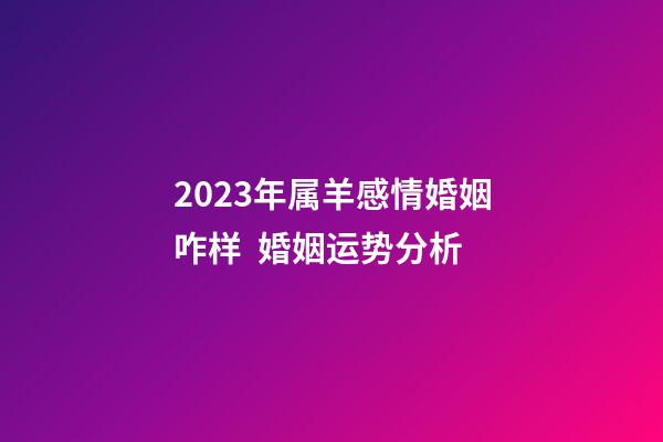 2023年属羊感情婚姻咋样  婚姻运势分析